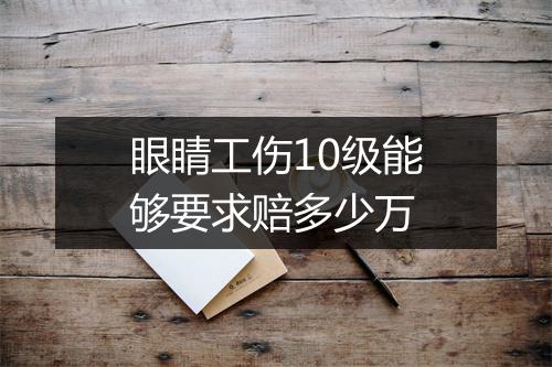 眼睛工伤10级能够要求赔多少万