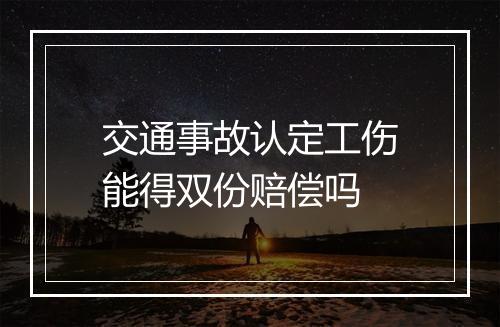 交通事故认定工伤能得双份赔偿吗