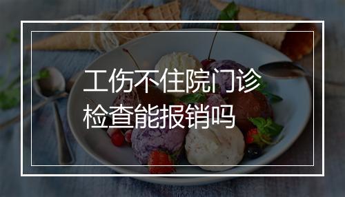 工伤不住院门诊检查能报销吗