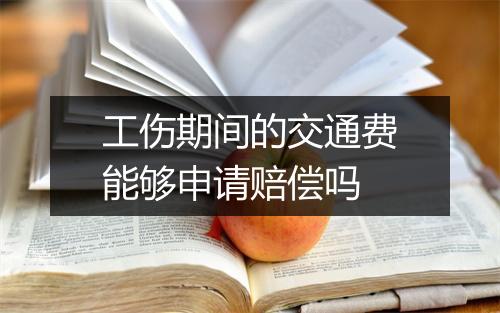 工伤期间的交通费能够申请赔偿吗