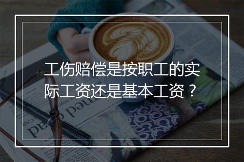工伤赔偿是按职工的实际工资还是基本工资？