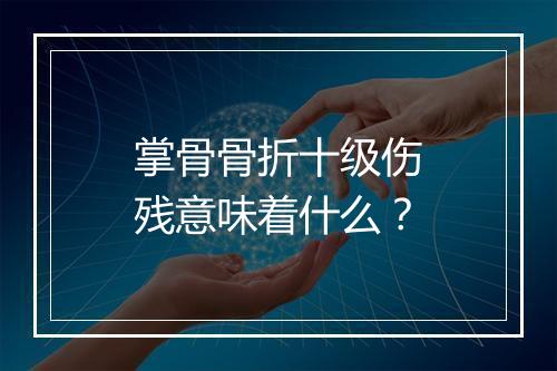 掌骨骨折十级伤残意味着什么？