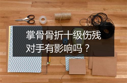 掌骨骨折十级伤残对手有影响吗？