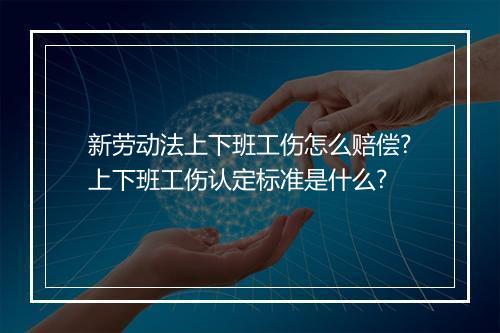 新劳动法上下班工伤怎么赔偿?上下班工伤认定标准是什么?