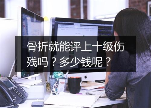 骨折就能评上十级伤残吗？多少钱呢？