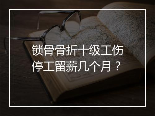 锁骨骨折十级工伤停工留薪几个月？