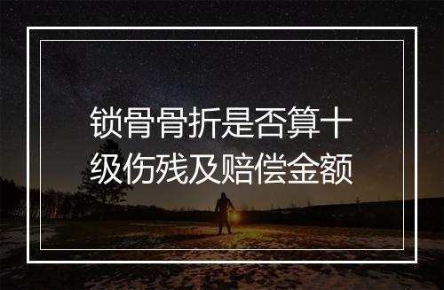 锁骨骨折是否算十级伤残及赔偿金额