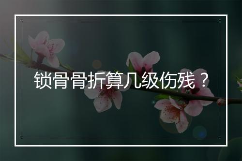 锁骨骨折算几级伤残？