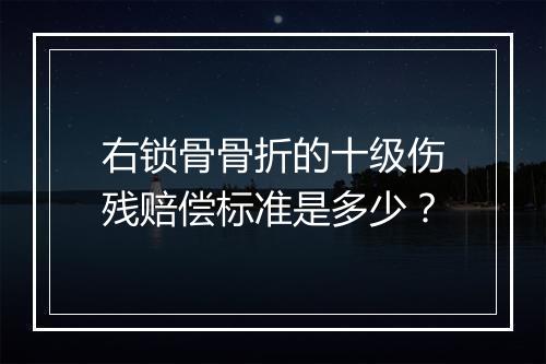 右锁骨骨折的十级伤残赔偿标准是多少？