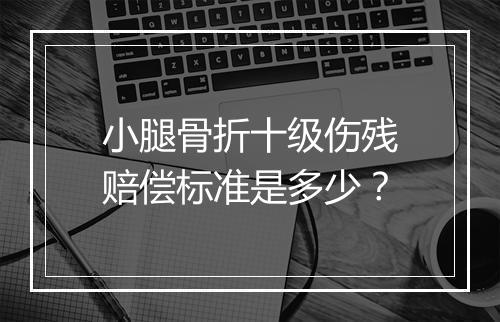 小腿骨折十级伤残赔偿标准是多少？
