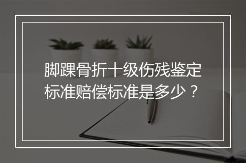 脚踝骨折十级伤残鉴定标准赔偿标准是多少？