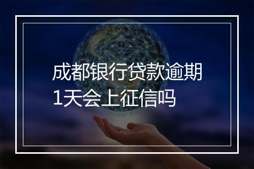 成都银行贷款逾期1天会上征信吗