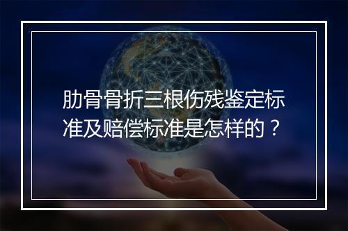 肋骨骨折三根伤残鉴定标准及赔偿标准是怎样的？