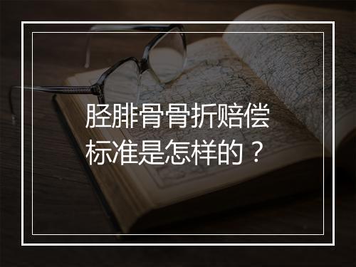 胫腓骨骨折赔偿标准是怎样的？