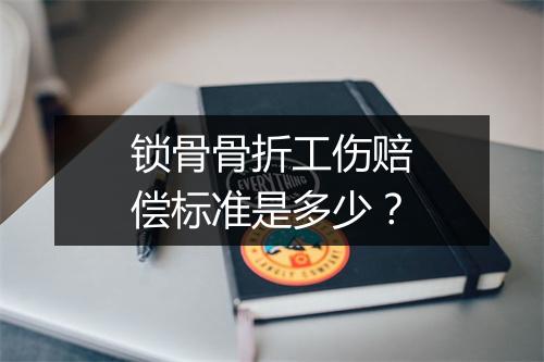 锁骨骨折工伤赔偿标准是多少？