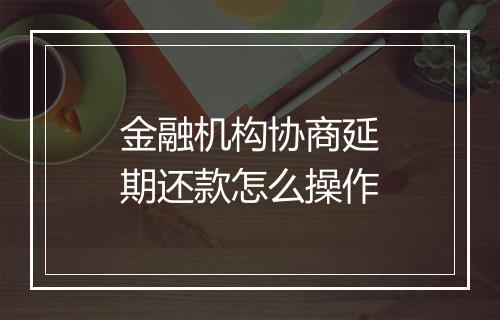 金融机构协商延期还款怎么操作