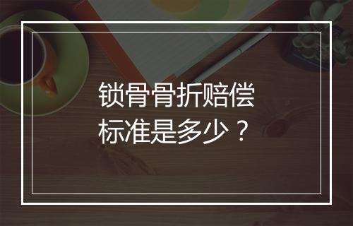 锁骨骨折赔偿标准是多少？