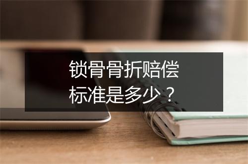 锁骨骨折赔偿标准是多少？