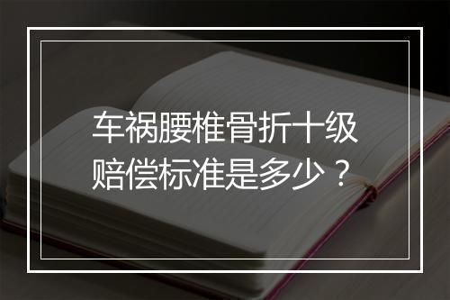 车祸腰椎骨折十级赔偿标准是多少？