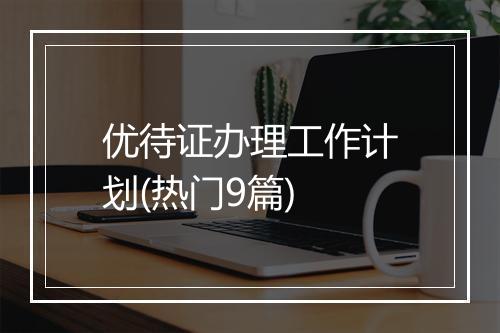 优待证办理工作计划(热门9篇)