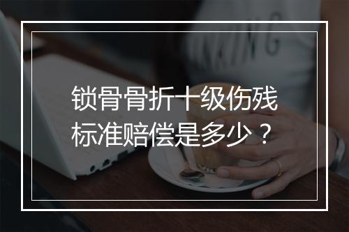 锁骨骨折十级伤残标准赔偿是多少？