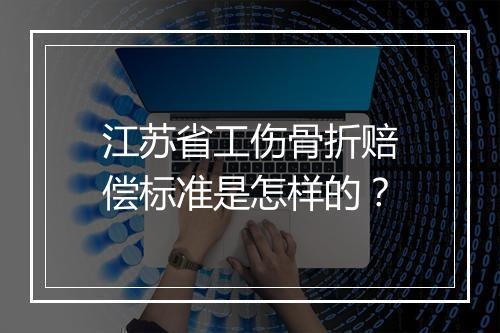 江苏省工伤骨折赔偿标准是怎样的？