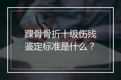 踝骨骨折十级伤残鉴定标准是什么？
