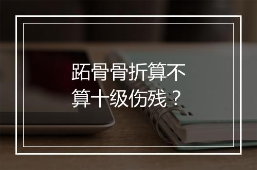 跖骨骨折算不算十级伤残？