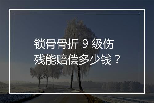锁骨骨折 9 级伤残能赔偿多少钱？