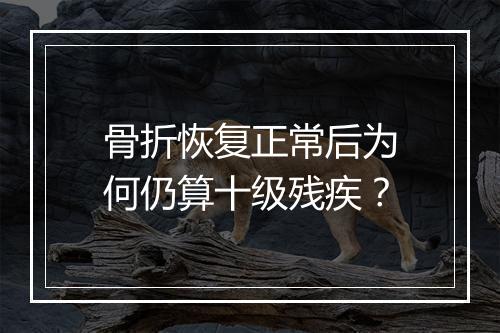 骨折恢复正常后为何仍算十级残疾？