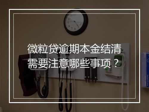 微粒贷逾期本金结清需要注意哪些事项？