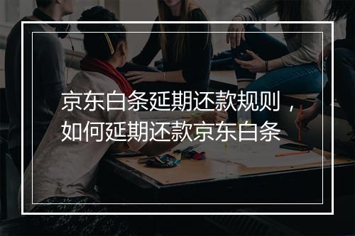 京东白条延期还款规则，如何延期还款京东白条