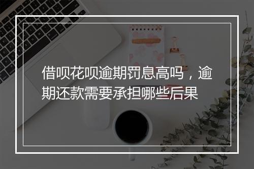 借呗花呗逾期罚息高吗，逾期还款需要承担哪些后果