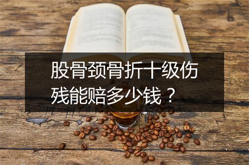 股骨颈骨折十级伤残能赔多少钱？