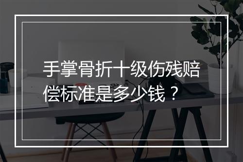 手掌骨折十级伤残赔偿标准是多少钱？