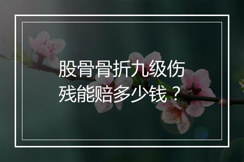 股骨骨折九级伤残能赔多少钱？