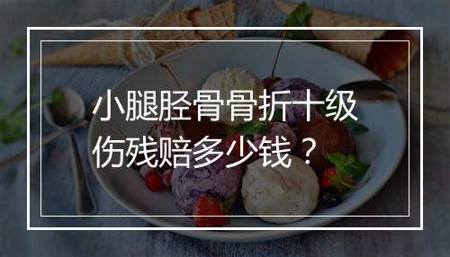 小腿胫骨骨折十级伤残赔多少钱？