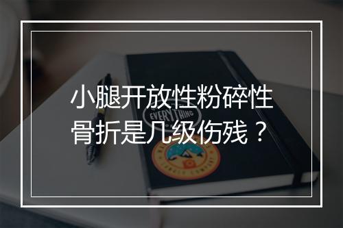 小腿开放性粉碎性骨折是几级伤残？