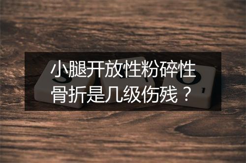 小腿开放性粉碎性骨折是几级伤残？