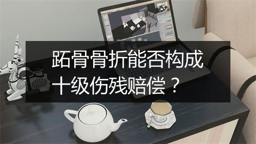 跖骨骨折能否构成十级伤残赔偿？