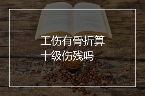 工伤有骨折算十级伤残吗
