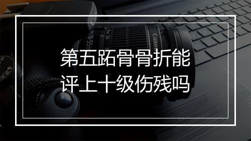 第五跖骨骨折能评上十级伤残吗