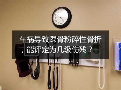 车祸导致踝骨粉碎性骨折，能评定为几级伤残？