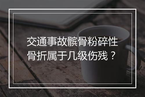 交通事故髌骨粉碎性骨折属于几级伤残？