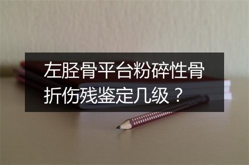 左胫骨平台粉碎性骨折伤残鉴定几级？