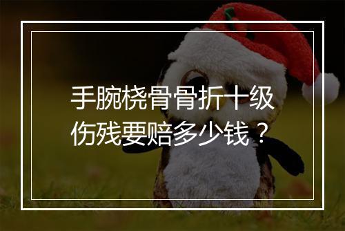 手腕桡骨骨折十级伤残要赔多少钱？