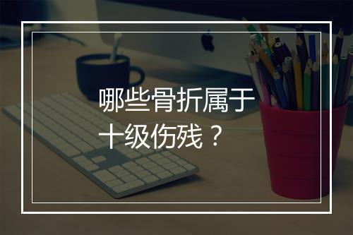 哪些骨折属于十级伤残？