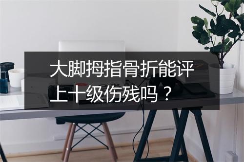 大脚拇指骨折能评上十级伤残吗？