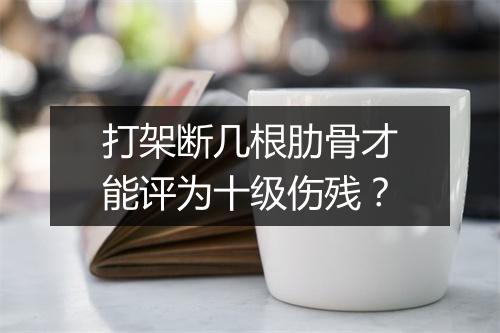 打架断几根肋骨才能评为十级伤残？