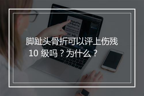 脚趾头骨折可以评上伤残 10 级吗？为什么？